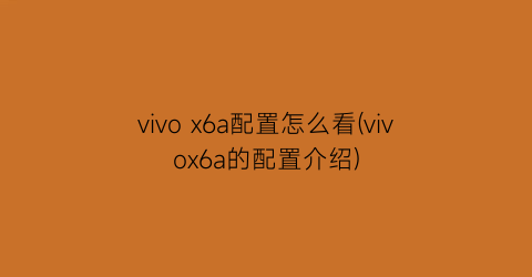 vivox6a配置怎么看(vivox6a的配置介绍)